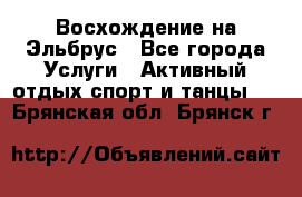 Восхождение на Эльбрус - Все города Услуги » Активный отдых,спорт и танцы   . Брянская обл.,Брянск г.